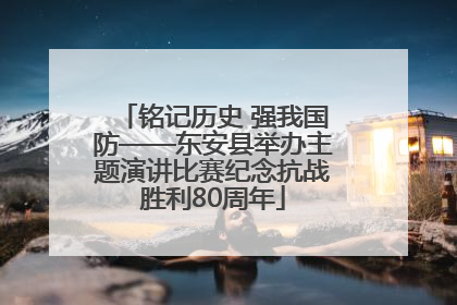 铭记历史 强我国防——东安县举办主题演讲比赛纪念抗战胜利80周年