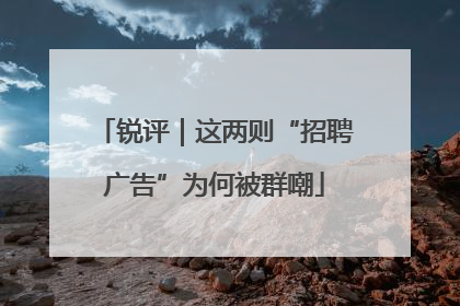 锐评｜这两则“招聘广告”为何被群嘲
