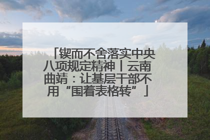 锲而不舍落实中央八项规定精神丨云南曲靖：让基层干部不用“围着表格转”