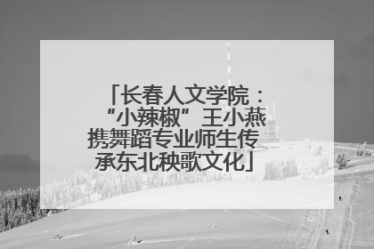 长春人文学院：“小辣椒”王小燕携舞蹈专业师生传承东北秧歌文化