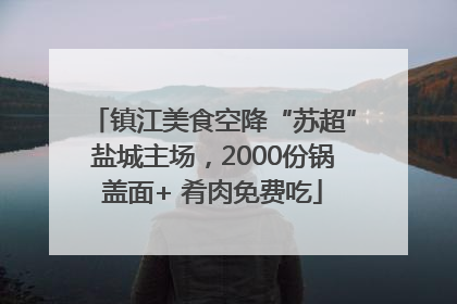 镇江美食空降“苏超”盐城主场，2000份锅盖面+ 肴肉免费吃