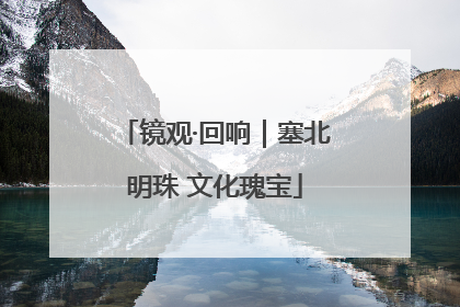 镜观·回响｜塞北明珠 文化瑰宝