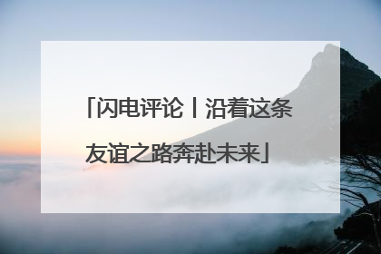 闪电评论丨沿着这条友谊之路奔赴未来