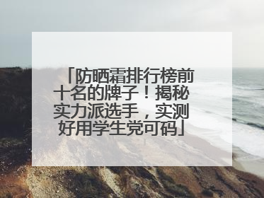 防晒霜排行榜前十名的牌子！揭秘实力派选手，实测好用学生党可码