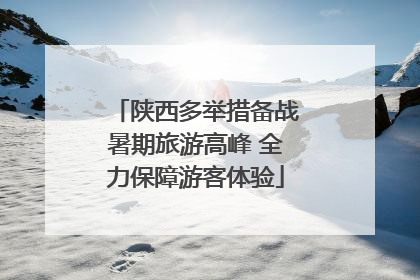 陕西多举措备战暑期旅游高峰 全力保障游客体验