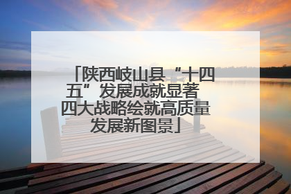 陕西岐山县“十四五”发展成就显著 四大战略绘就高质量发展新图景