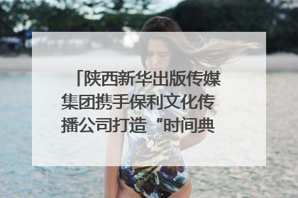 陕西新华出版传媒集团携手保利文化传播公司打造“时间典藏”数字艺术馆