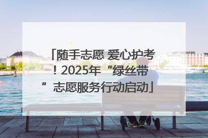 随手志愿 爱心护考！2025年“绿丝带”志愿服务行动启动