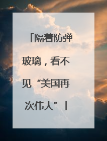 隔着防弹玻璃，看不见“美国再次伟大”