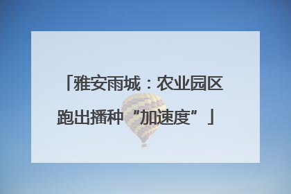 雅安雨城：农业园区跑出播种“加速度”