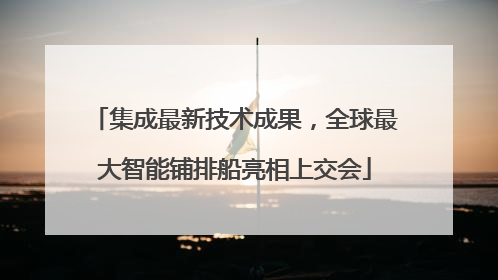集成最新技术成果，全球最大智能铺排船亮相上交会