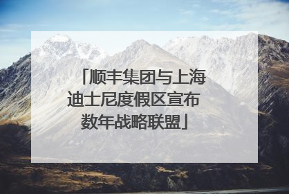 顺丰集团与上海迪士尼度假区宣布数年战略联盟
