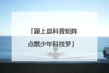 颍上县科普矩阵点燃少年科技梦