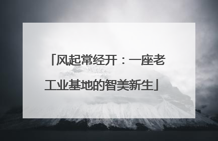 风起常经开：一座老工业基地的智美新生