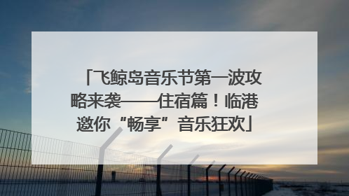 飞鲸岛音乐节第一波攻略来袭——住宿篇！临港邀你“畅享”音乐狂欢