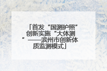 首发“国测护照” 创新实施“大体测”——滨州市创新体质监测模式