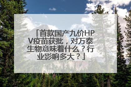 首款国产九价HPV疫苗获批，对万泰生物意味着什么？行业影响多大？