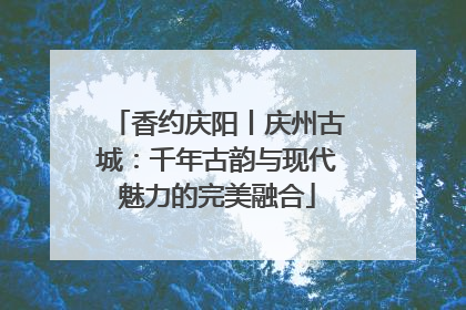 香约庆阳丨庆州古城：千年古韵与现代魅力的完美融合