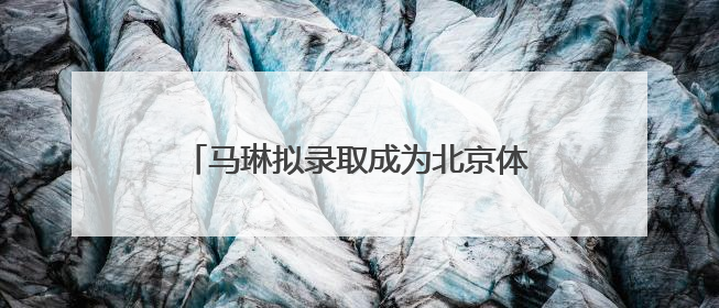 马琳拟录取成为北京体育大学博士，曾获北京奥运会冠军和4次世界杯冠军，张继科：他是神