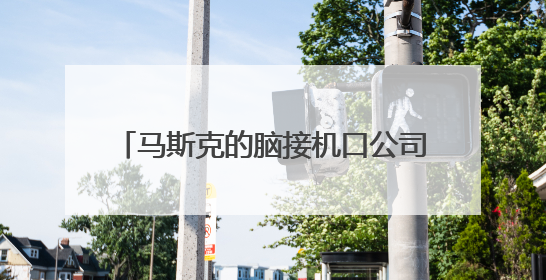 马斯克的脑接机口公司又融资了，估值百亿美元！已植入5例患者