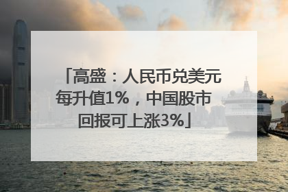 高盛：人民币兑美元每升值1%，中国股市回报可上涨3%
