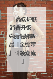 高端护肤消费升级，克丽缇娜新品「金绷带」引领潮流