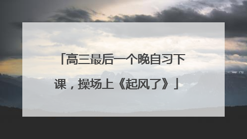 高三最后一个晚自习下课，操场上《起风了》