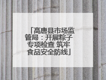 高唐县市场监管局：开展粽子专项检查 筑牢食品安全防线