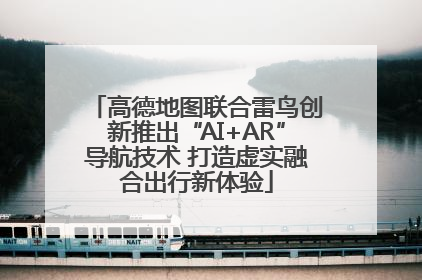 高德地图联合雷鸟创新推出“AI+AR”导航技术 打造虚实融合出行新体验