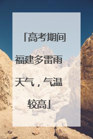 高考期间福建多雷雨天气，气温较高