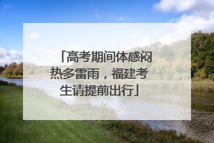 高考期间体感闷热多雷雨，福建考生请提前出行