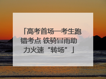 高考首场一考生跑错考点 铁骑冒雨助力火速“转场”