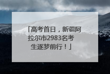 高考首日，新疆阿拉尔市2983名考生逐梦前行！