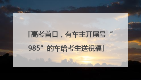 高考首日，有车主开尾号“985”的车给考生送祝福