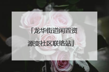 龙华街道闲置资源变社区联络站