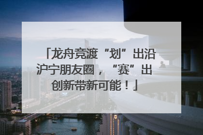龙舟竞渡“划”出沿沪宁朋友圈，“赛”出创新带新可能！