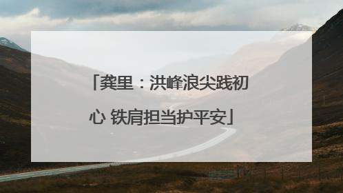 龚里：洪峰浪尖践初心 铁肩担当护平安