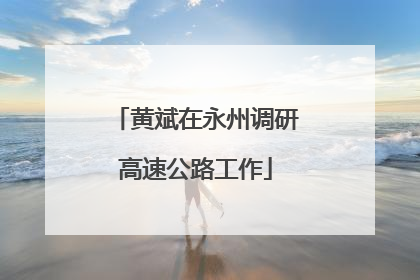 黄斌在永州调研高速公路工作
