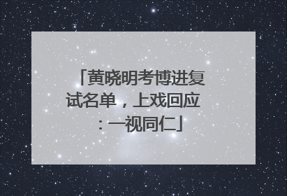 黄晓明考博进复试名单，上戏回应：一视同仁