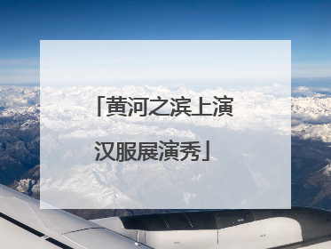 黄河之滨上演汉服展演秀