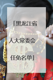 黑龙江省人大常委会任免名单