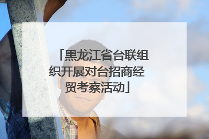 黑龙江省台联组织开展对台招商经贸考察活动