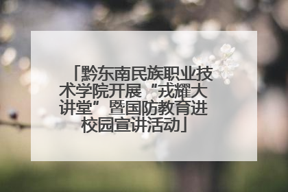 黔东南民族职业技术学院开展“戎耀大讲堂”暨国防教育进校园宣讲活动