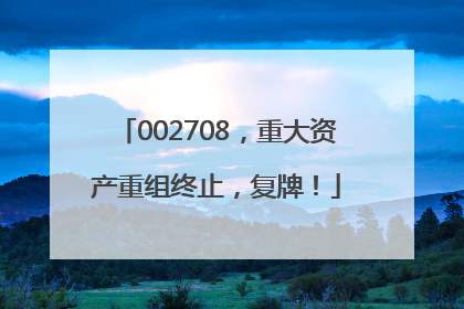 002708，重大资产重组终止，复牌！