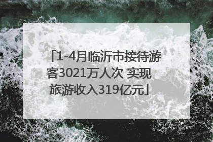 1-4月临沂市接待游客3021万人次 实现旅游收入319亿元
