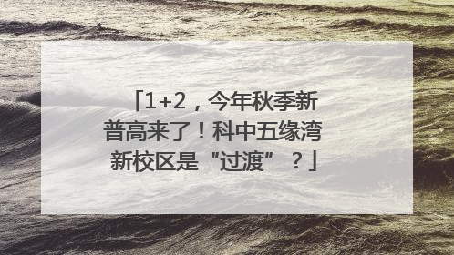 1+2，今年秋季新普高来了！科中五缘湾新校区是“过渡”？