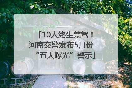 10人终生禁驾！河南交警发布5月份“五大曝光”警示