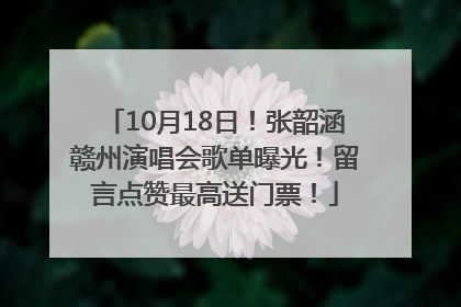 10月18日！张韶涵赣州演唱会歌单曝光！留言点赞最高送门票！