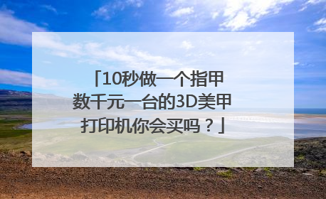 10秒做一个指甲 数千元一台的3D美甲打印机你会买吗？