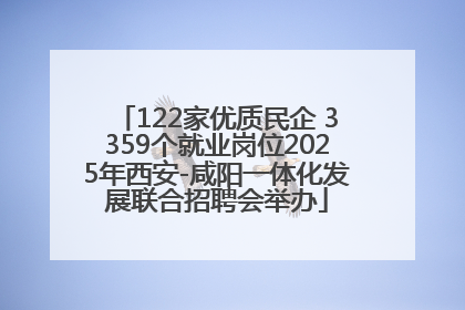 122家优质民企 3359个就业岗位2025年西安-咸阳一体化发展联合招聘会举办